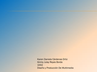 Karen Daniela Cárdenas Ortiz
Gininy Julay Reyes Borda
1002
Diseño y Producción De Multimedia
 