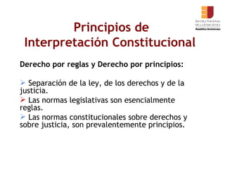 Derecho por reglas y Derecho por principios: Separación de la ley, de los derechos y de la justicia. Las normas legislativas son esencialmente reglas. Las normas constitucionales sobre derechos y sobre justicia, son prevalentemente principios.   Principios de  Interpretación Constitucional   