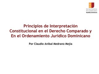 Principios de Interpretación Constitucional en el Derecho Comparado y En el Ordenamiento Jurídico Dominicano Por Claudio Aníbal Medrano Mejía 