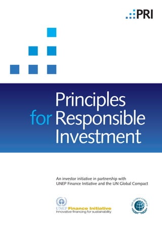 Principles
for Responsible
    Investment
   An investor initiative in partnership with
   UNEP Finance Initiative and the UN Global Compact
 