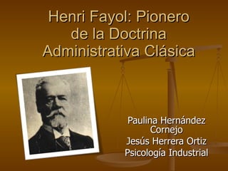 Paulina Hernández Cornejo Jesús Herrera Ortiz Psicología Industrial Henri Fayol: Pionero de la Doctrina Administrativa Clásica 