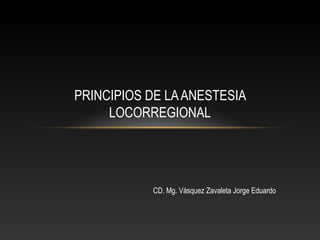 PRINCIPIOS DE LAANESTESIA
LOCORREGIONAL
CD. Mg. Vásquez Zavaleta Jorge Eduardo
 