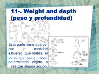 11-. Weight and depth
(peso y profundidad)

Esta parte tiene que ver
con
la
cantidad
esfuerzo que realiza el
personaje para mover
determinado objeto o
realizar alguna acción.

 