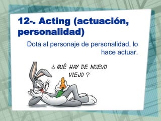 12-. Acting (actuación,
personalidad)
Dota al personaje de personalidad, lo
hace actuar.

 