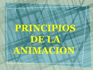 PRINCIPIOS
DE LA
ANIMACION

 