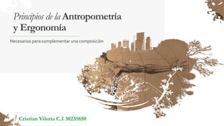 Principios de la Antropometría
y Ergonomía
Cristian Viloria C.I 30235850
Necesarios para complementar una composición
 