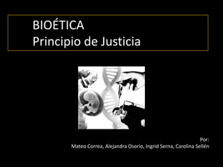 BIOÉTICA
Principio de Justicia




                                                                Por:
       Mateo Correa, Alejandra Osorio, Ingrid Serna, Carolina Sellén
 