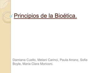 Principios de la Bioética.




Damiana Cuello, Melani Carinci, Paula Arranz, Sofia
Boyle, Maria Clara Moriconi.
 