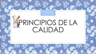 PRINCIPIOS DE LA 
CALIDAD 
 