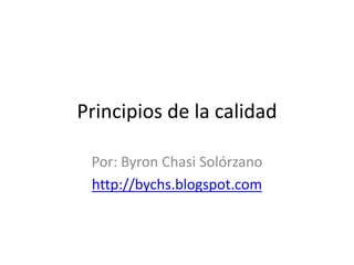 Principios de la calidad Por: Byron ChasiSolórzano http://bychs.blogspot.com 