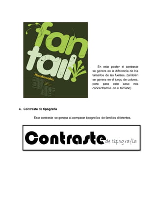 En este poster el contraste
se genera en la diferencia de los
tamaños de las fuentes. (también
se genera en el juego de colores,
pero para este caso nos
concentramos en el tamaño)
4. Contraste de tipografía
Este contraste se genera al comparar tipografías de familias diferentes.
 
