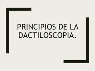 PRINCIPIOS DE LA
DACTILOSCOPIA.
 