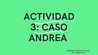 Sebastian Tolosa Enriquez
ID: 100067635
ACTIVIDAD
3: CASO
ANDREA
 