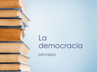 La
democracia
principios
 