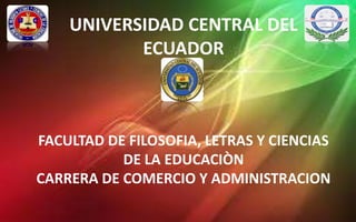 UNIVERSIDAD CENTRAL DEL
ECUADOR
FACULTAD DE FILOSOFIA, LETRAS Y CIENCIAS
DE LA EDUCACIÒN
CARRERA DE COMERCIO Y ADMINISTRACION
 