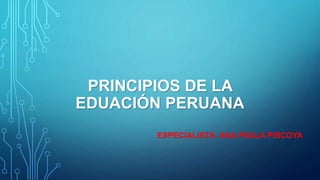 PRINCIPIOS DE LA
EDUACIÓN PERUANA
ESPECIALISTA: ANA PAULA PISCOYA
 