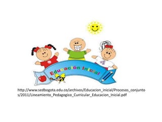 http://www.sedbogota.edu.co/archivos/Educacion_inicial/Procesos_conjunto 
s/2011/Lineamiento_Pedagogico_Curricular_Educacion_Inicial.pdf 
 