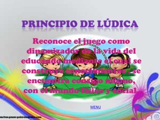 Reconoce el juego como
  dinamizador de la vida del
educando mediante el cual se
construye conocimientos , se
  encuentra consigo mismo,
 con el mundo físico y social.
                 MENU
 