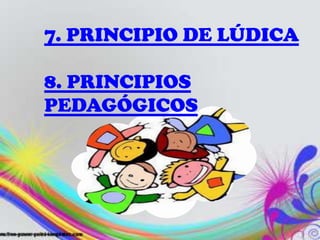7. PRINCIPIO DE LÚDICA

8. PRINCIPIOS
PEDAGÓGICOS
 