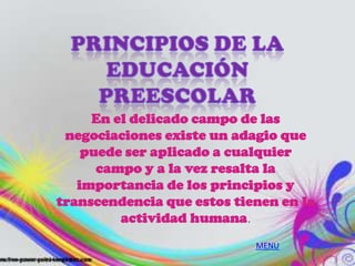 En el delicado campo de las
 negociaciones existe un adagio que
    puede ser aplicado a cualquier
      campo y a la vez resalta la
   importancia de los principios y
transcendencia que estos tienen en la
         actividad humana.
                            MENU
 