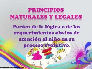 Parten de la lógica o de los
requerimientos obvios de
  atención al niño en su
    proceso evolutivo.


                       MENU
 