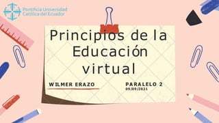 Principios de la
Educación
virtual
W ILMER ERA ZO PA RA LELO 2
09/09/2021
 