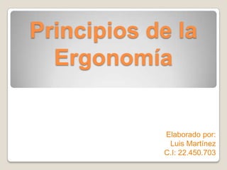 Principios de la
Ergonomía

Elaborado por:
Luis Martínez
C.I: 22.450.703

 