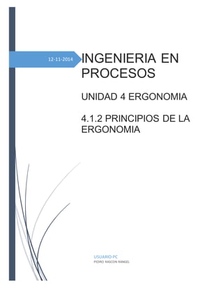 12-11-2014 
INGENIERIA EN 
PROCESOS 
UNIDAD 4 ERGONOMIA 
4.1.2 PRINCIPIOS DE LA 
ERGONOMIA 
USUARIO-PC 
PEDRO RASCON RANGEL 
 