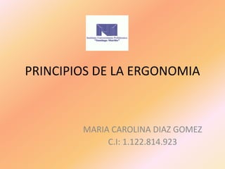 PRINCIPIOS DE LA ERGONOMIA
MARIA CAROLINA DIAZ GOMEZ
C.I: 1.122.814.923
 