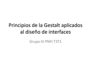 Principios de la Gestalt aplicados al diseño de interfaces Grupo IV PNFI T3T1 