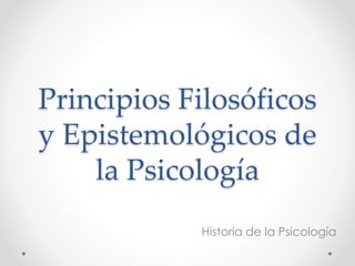 Principios Filosóficos
y Epistemológicos de
la Psicología
Historia de la Psicología
 