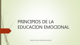 PRINCIPIOS DE LA
EDUCACION EMOCIONAL
ROCIO ESTELA CERRA ESCALANTE
 