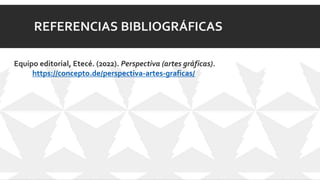 REFERENCIAS BIBLIOGRÁFICAS
Equipo editorial, Etecé. (2022). Perspectiva (artes gráficas).
https://concepto.de/perspectiva-artes-graficas/
 