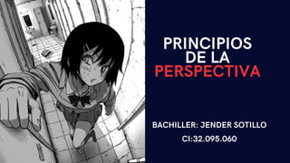 PRINCIPIOS
DE LA
PERSPECTIVA
BACHILLER: JENDER SOTILLO
CI:32.095.060
 