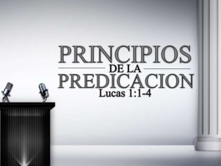 PRINCIPIOS DE LA PREDICACION Lucas 1:1-4 