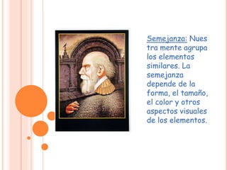 Semejanza: Nues
tra mente agrupa
los elementos
similares. La
semejanza
depende de la
forma, el tamaño,
el color y otros
aspectos visuales
de los elementos.