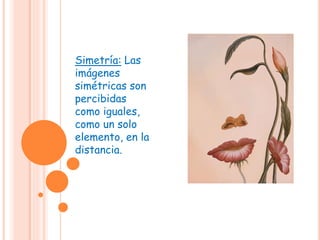 Simetría: Las
imágenes
simétricas son
percibidas
como iguales,
como un solo
elemento, en la
distancia.
