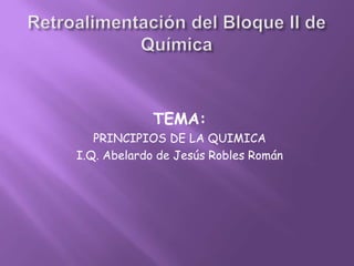 TEMA:
PRINCIPIOS DE LA QUIMICA
I.Q. Abelardo de Jesús Robles Román
 