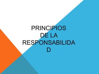 PRINCIPIOS
DE LA
RESPONSABILIDA
D
 