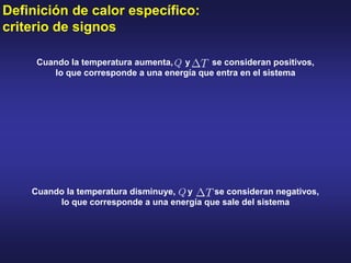 Definición de calor específico:
criterio de signos
Cuando la temperatura aumenta, y se consideran positivos,
lo que corresponde a una energía que entra en el sistema
Cuando la temperatura disminuye, y se consideran negativos,
lo que corresponde a una energía que sale del sistema
 