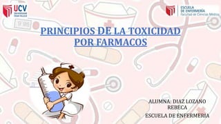 PRINCIPIOS DE LA TOXICIDAD
POR FARMACOS
ALUMNA: DIAZ LOZANO
REBECA
ESCUELA DE ENFERMERIA
 