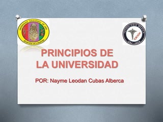 PRINCIPIOS DE
LA UNIVERSIDAD
POR: Nayme Leodan Cubas Alberca
 