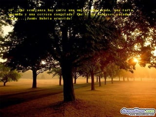 10º.¿Qué semejanza hay entre una mujer embarazada, una tarta quemada y una cerveza congelada? Que si la hubieses sacado antes...¡Jamás habría ocurrido! 