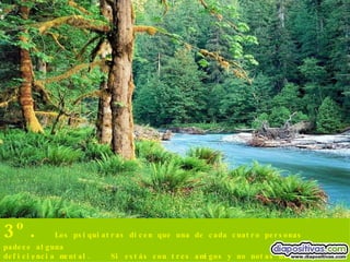 3º.  Los psiquiatras dicen que una de cada cuatro personas padece alguna deficiencia mental.  Si estás con tres amigos y no notas nada raro,  entonces... ¡El retrasado eres tú! 