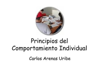 Principios del
Comportamiento Individual
Carlos Arenas Uribe
 