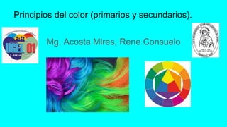 Principios del color (primarios y secundarios).
Mg. Acosta Mires, Rene Consuelo
 