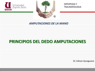 PRINCIPIOS DEL DEDO AMPUTACIONES
Dr. Edison Aynaguano
AMPUTACIONES DE LA MANO
ORTOPEDIA Y
TRAUMATOLOGIA
 