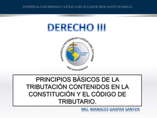 PRINCIPIOS BÁSICOS DE LA
TRIBUTACIÓN CONTENIDOS EN LA
CONSTITUCIÓN Y EL CÓDIGO DE
TRIBUTARIO.
 