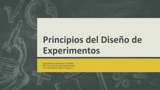 Principios del Diseño de
Experimentos
Ingeniería en Procesos y Calidad
IPC-1121 Diseño de Experimentos
III Cuatrimestre 2022 | Grupo 2
 