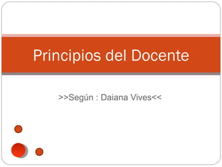 Principios del Docente

   >>Según : Daiana Vives<<
 